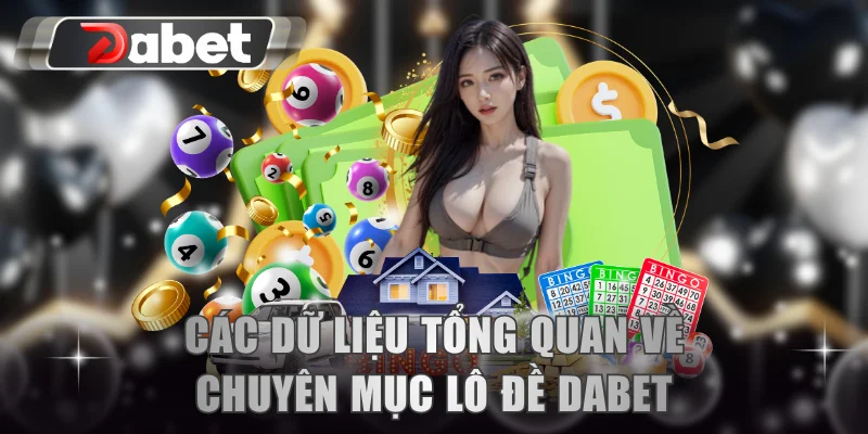 Các dữ liệu tổng quan về chuyên mục lô đề DABET