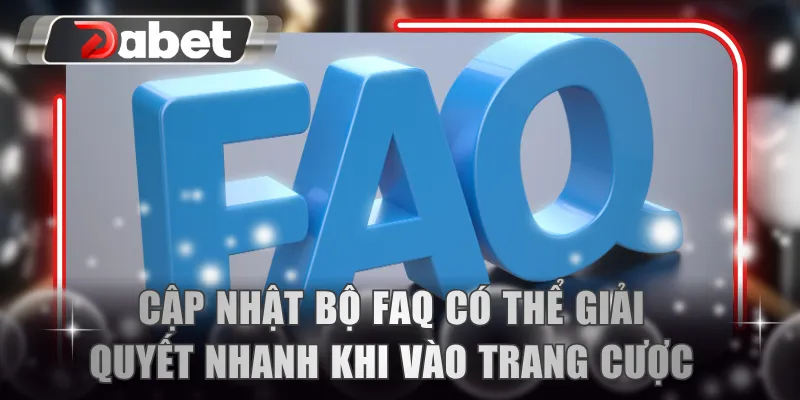 Cập nhật bộ FAQ có thể giải quyết nhanh khi vào trang cược