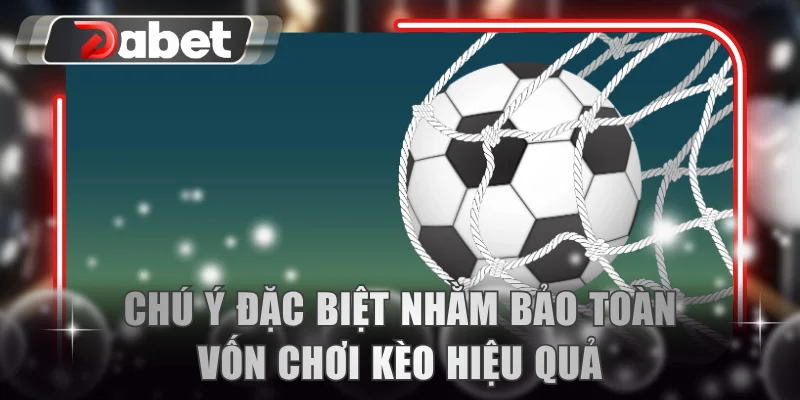 Chú ý đặc biệt nhằm bảo toàn vốn chơi kèo hiệu quả