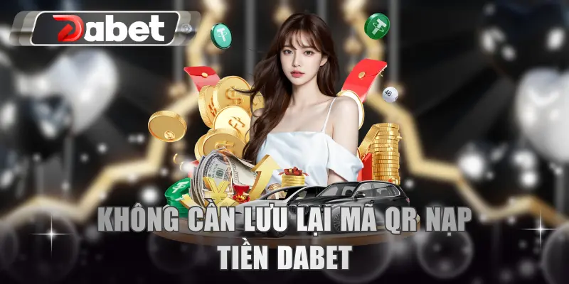 Không cần lưu lại mã QR nạp tiền DABET