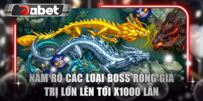 Nắm rõ các loại Boss Rồng giá trị lớn lên tới x1000 lần