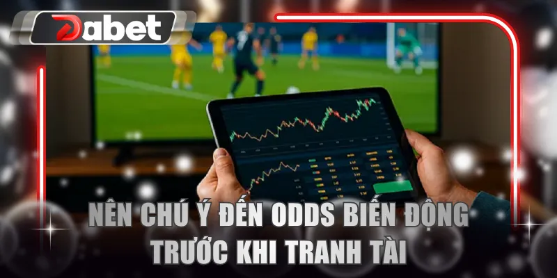 Nên chú ý đến odds biến động trước khi tranh tài