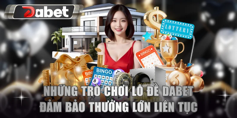 Những trò chơi lô đề DABET đảm bảo thưởng lớn liên tục