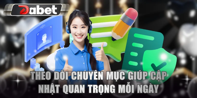 Theo dõi chuyên mục giúp cập nhật quan trọng mỗi ngày