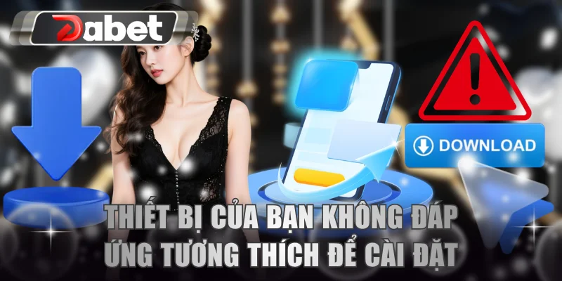 Thiết bị của bạn không đáp ứng tương thích để cài đặt