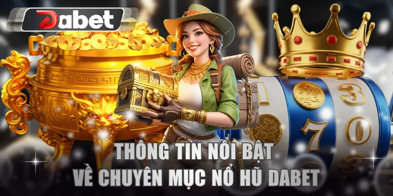 Thông tin nổi bật về chuyên mục nổ hũ DABET