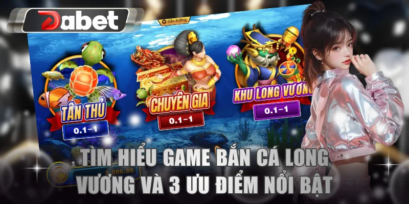 Tìm hiểu game bắn cá Long Vương và 3 ưu điểm nổi bật