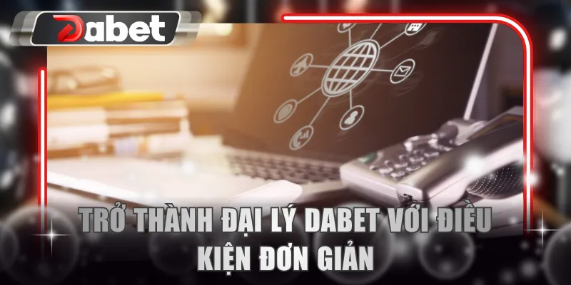 Trở thành đại lý DABET với điều kiện đơn giản