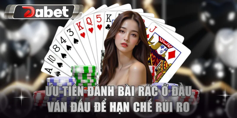 Ưu tiên đánh bài rác ở đầu ván đấu để hạn chế rủi ro